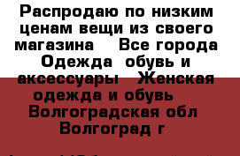 Распродаю по низким ценам вещи из своего магазина  - Все города Одежда, обувь и аксессуары » Женская одежда и обувь   . Волгоградская обл.,Волгоград г.